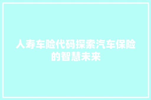 人寿车险代码探索汽车保险的智慧未来