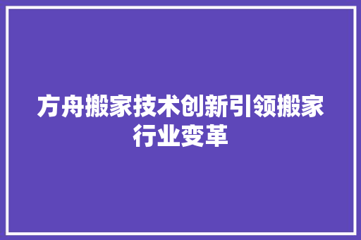 方舟搬家技术创新引领搬家行业变革