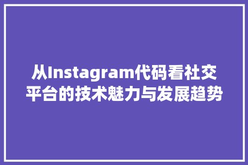从Instagram代码看社交平台的技术魅力与发展趋势