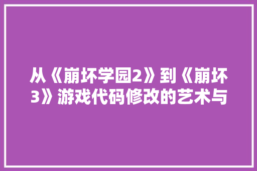 从《崩坏学园2》到《崩坏3》游戏代码修改的艺术与变革