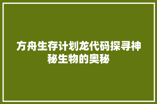方舟生存计划龙代码探寻神秘生物的奥秘