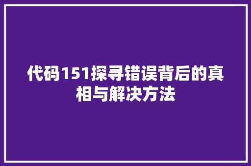 代码151探寻错误背后的真相与解决方法