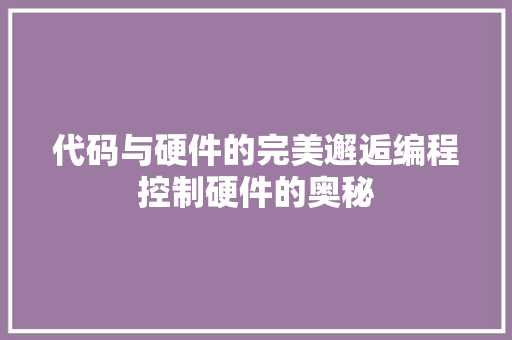 代码与硬件的完美邂逅编程控制硬件的奥秘