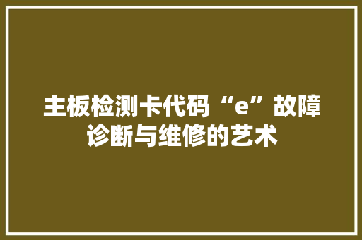 主板检测卡代码“e”故障诊断与维修的艺术