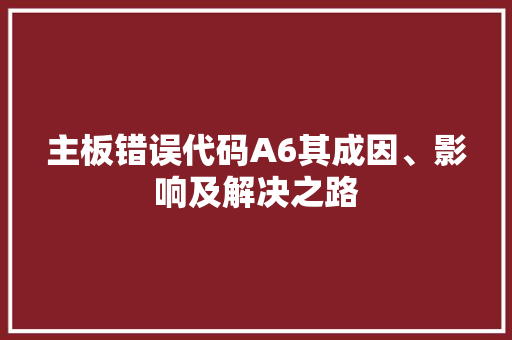 主板错误代码A6其成因、影响及解决之路