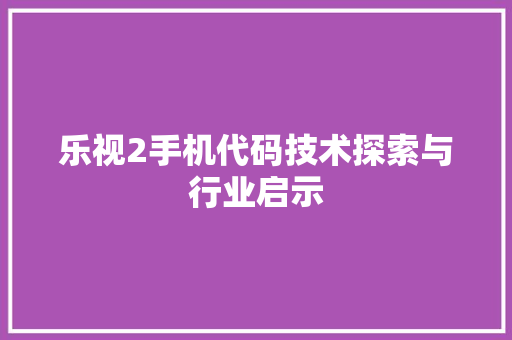 乐视2手机代码技术探索与行业启示