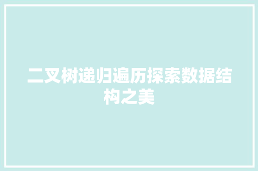 二叉树递归遍历探索数据结构之美