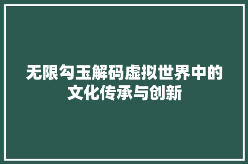 无限勾玉解码虚拟世界中的文化传承与创新