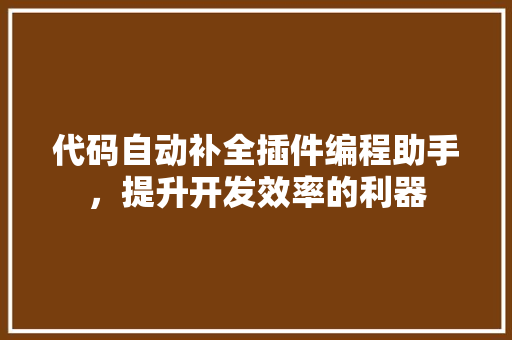 代码自动补全插件编程助手，提升开发效率的利器