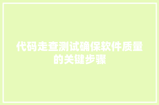 代码走查测试确保软件质量的关键步骤