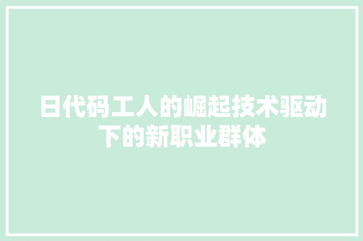 日代码工人的崛起技术驱动下的新职业群体
