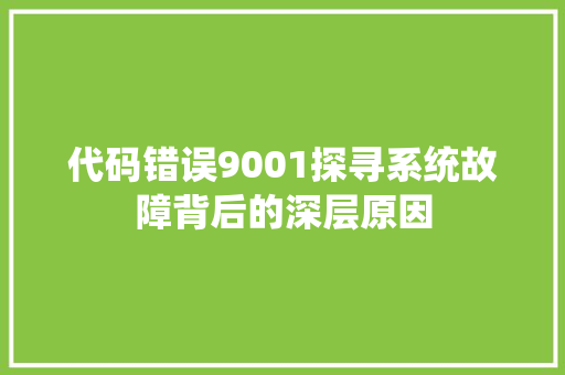 代码错误9001探寻系统故障背后的深层原因