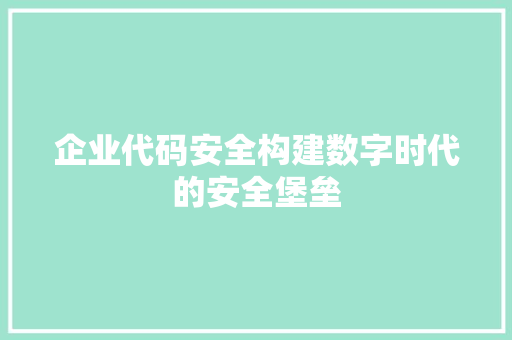 企业代码安全构建数字时代的安全堡垒