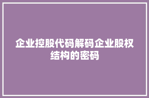 企业控股代码解码企业股权结构的密码