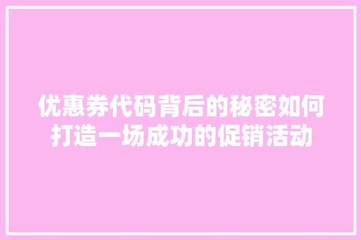 优惠券代码背后的秘密如何打造一场成功的促销活动
