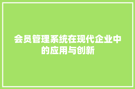 会员管理系统在现代企业中的应用与创新