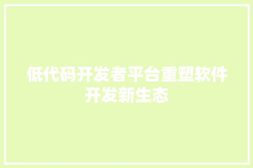 低代码开发者平台重塑软件开发新生态