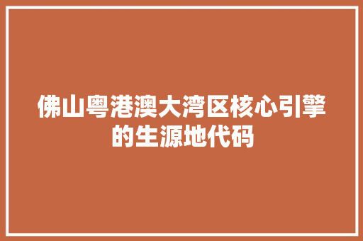 佛山粤港澳大湾区核心引擎的生源地代码