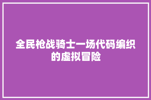 全民枪战骑士一场代码编织的虚拟冒险