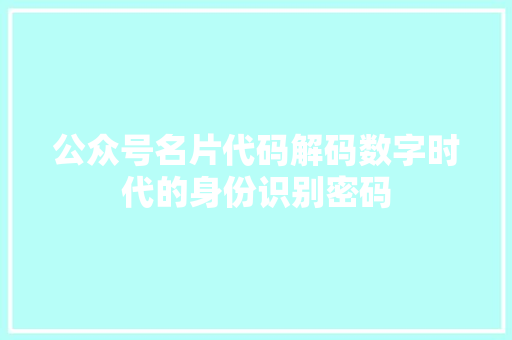 公众号名片代码解码数字时代的身份识别密码