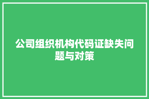 公司组织机构代码证缺失问题与对策