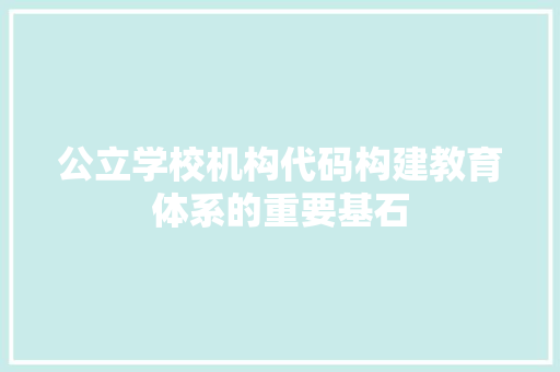 公立学校机构代码构建教育体系的重要基石