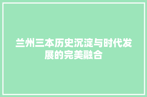 兰州三本历史沉淀与时代发展的完美融合