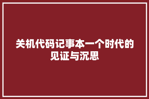 关机代码记事本一个时代的见证与沉思