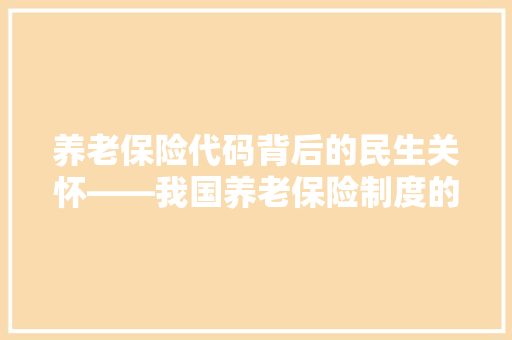 养老保险代码背后的民生关怀——我国养老保险制度的发展与创新