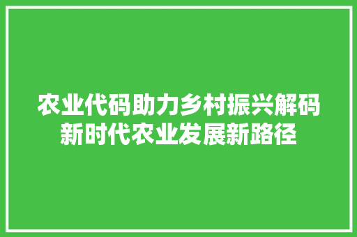 农业代码助力乡村振兴解码新时代农业发展新路径