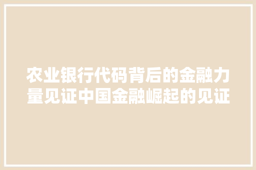 农业银行代码背后的金融力量见证中国金融崛起的见证者