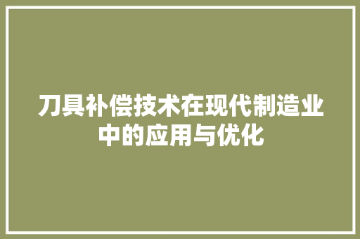 刀具补偿技术在现代制造业中的应用与优化