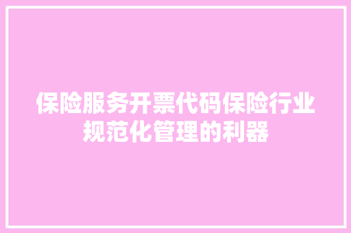 保险服务开票代码保险行业规范化管理的利器