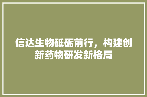 信达生物砥砺前行，构建创新药物研发新格局