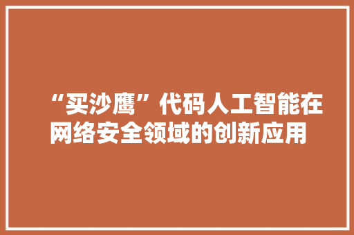 “买沙鹰”代码人工智能在网络安全领域的创新应用