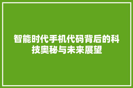 智能时代手机代码背后的科技奥秘与未来展望