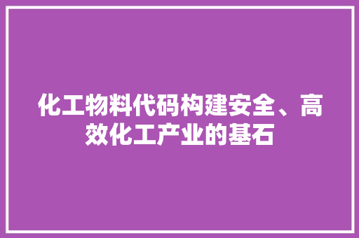 化工物料代码构建安全、高效化工产业的基石