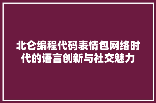 北仑编程代码表情包网络时代的语言创新与社交魅力