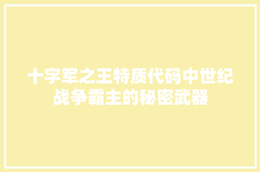 十字军之王特质代码中世纪战争霸主的秘密武器