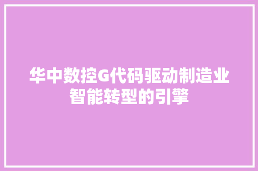 华中数控G代码驱动制造业智能转型的引擎
