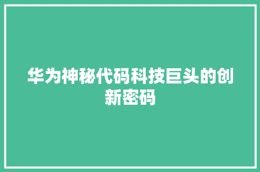 华为神秘代码科技巨头的创新密码