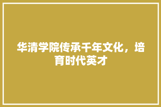 华清学院传承千年文化，培育时代英才