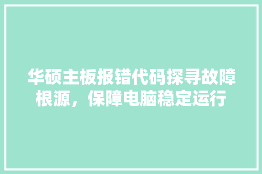 华硕主板报错代码探寻故障根源，保障电脑稳定运行
