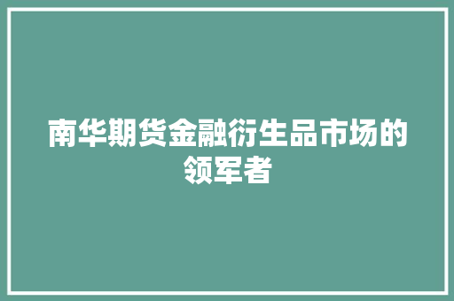 南华期货金融衍生品市场的领军者