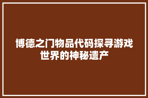 博德之门物品代码探寻游戏世界的神秘遗产