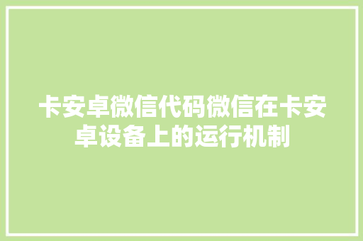 卡安卓微信代码微信在卡安卓设备上的运行机制