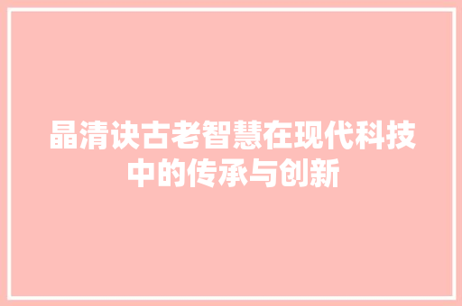 晶清诀古老智慧在现代科技中的传承与创新
