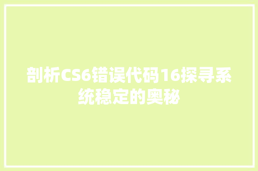 剖析CS6错误代码16探寻系统稳定的奥秘