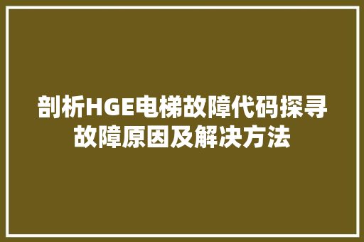 剖析HGE电梯故障代码探寻故障原因及解决方法