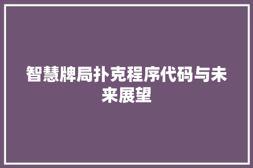 智慧牌局扑克程序代码与未来展望